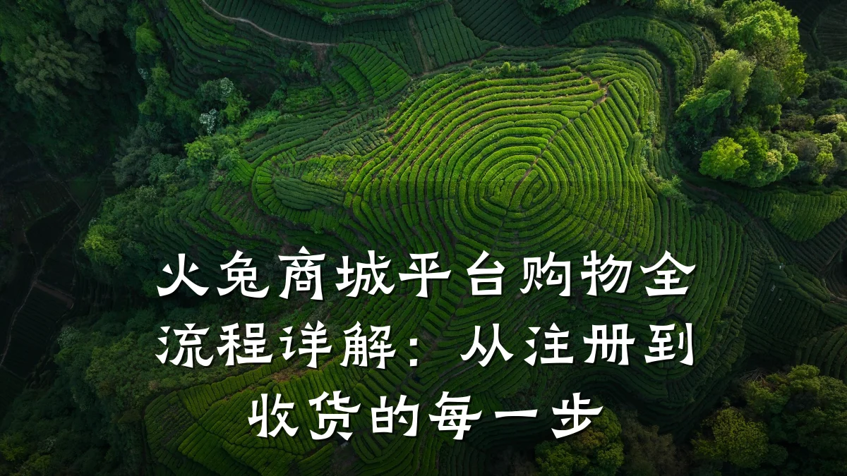 火兔商城平台购物全流程详解:从注册到收货的每一步