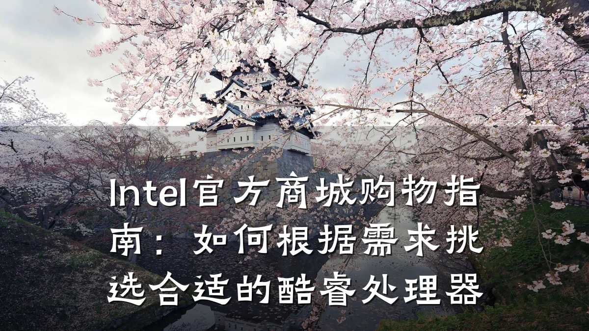 Intel官方商城购物指南:如何根据需求挑选合适的酷睿处理器