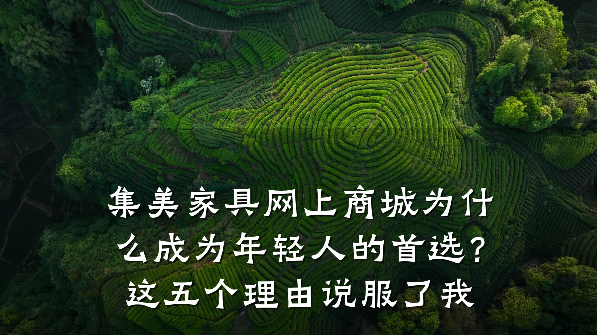 集美家具网上商城为什么成为年轻人的首选？这五个理由说服了我