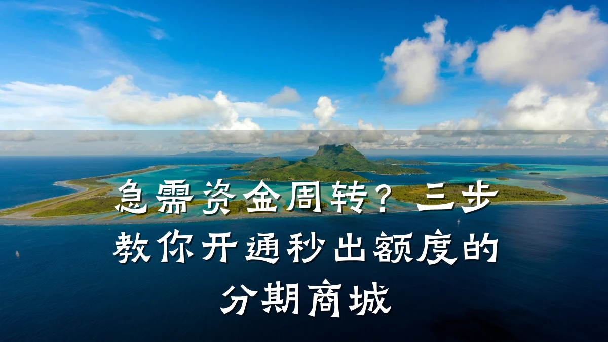 急需资金周转?三步教你开通秒出额度的分期商城