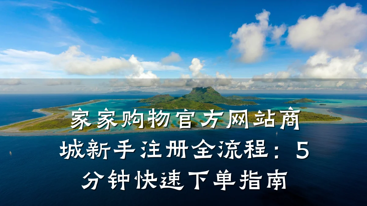 家家购物官方网站商城新手注册全流程:5分钟快速下单指南