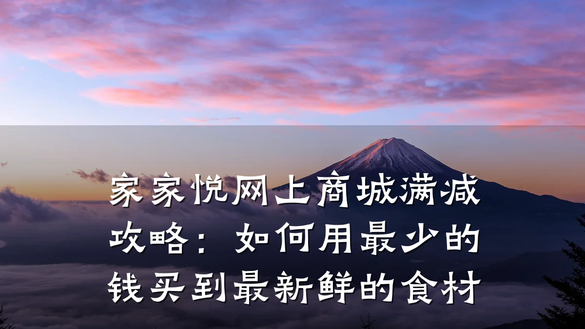家家悦网上商城满减攻略：如何用最少的钱买到最新鲜的食材