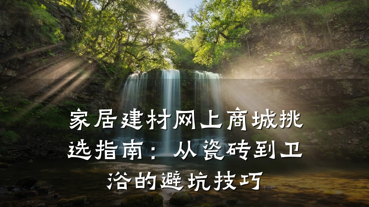 家居建材网上商城挑选指南:从瓷砖到卫浴的避坑技巧