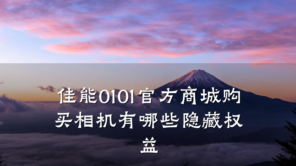 佳能0101官方商城购买相机有哪些隐藏权益