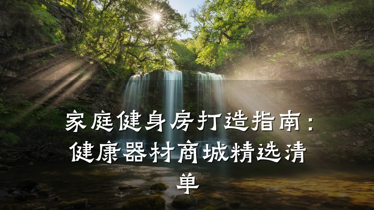 家庭健身房打造指南:健康器材商城精选清单