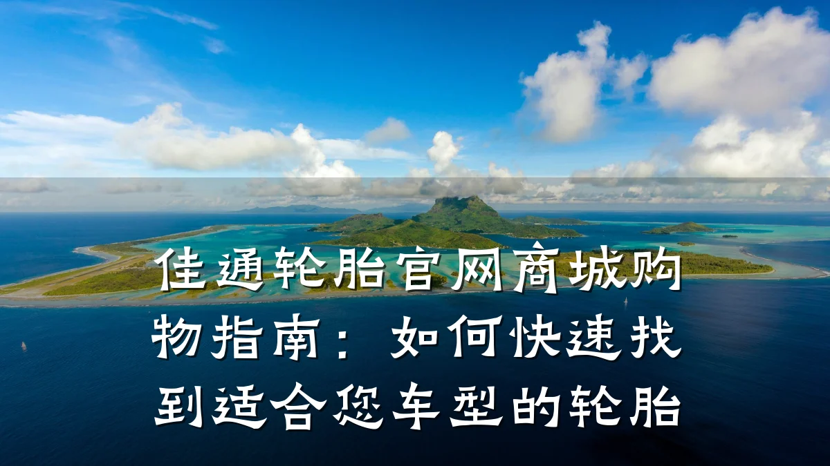 佳通轮胎官网商城购物指南:如何快速找到适合您车型的轮胎