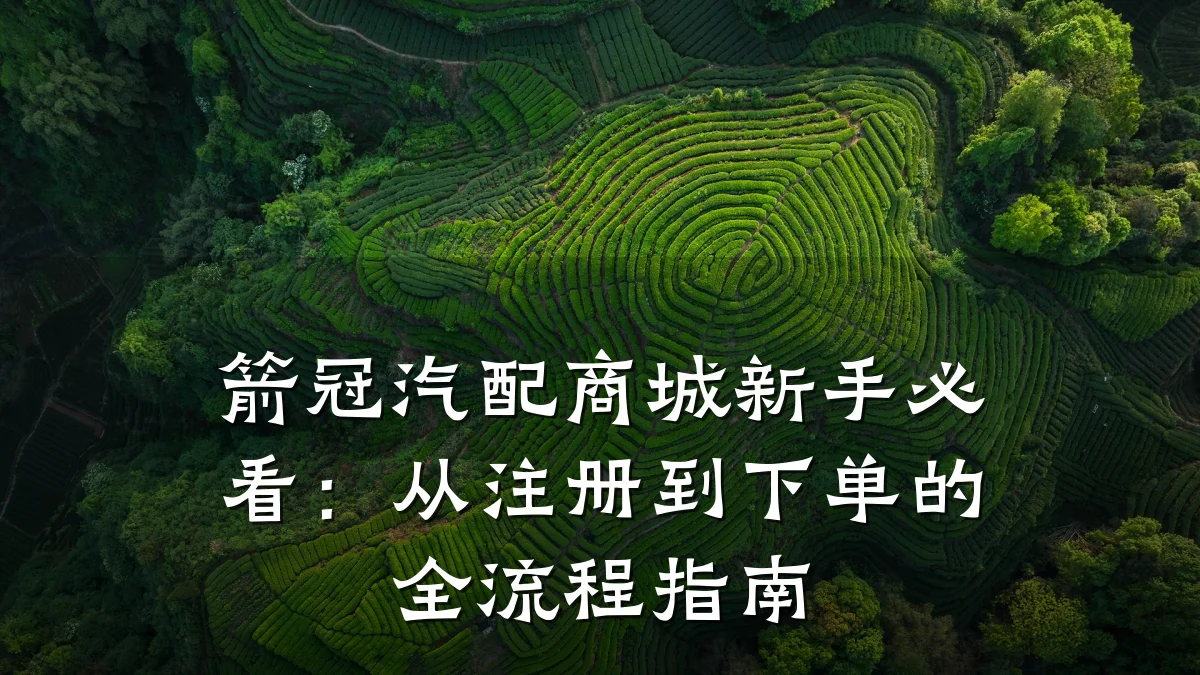 箭冠汽配商城新手必看：从注册到下单的全流程指南