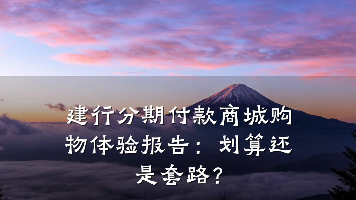 建行分期付款商城购物体验报告：划算还是套路？