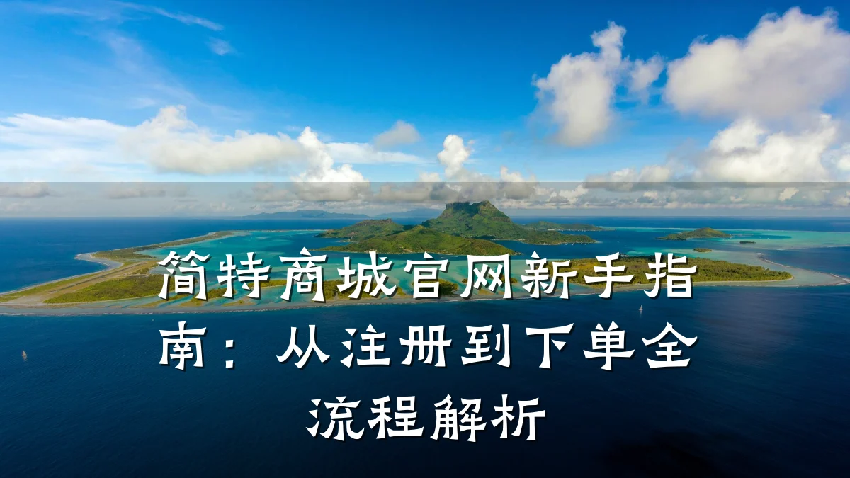 简特商城官网新手指南:从注册到下单全流程解析