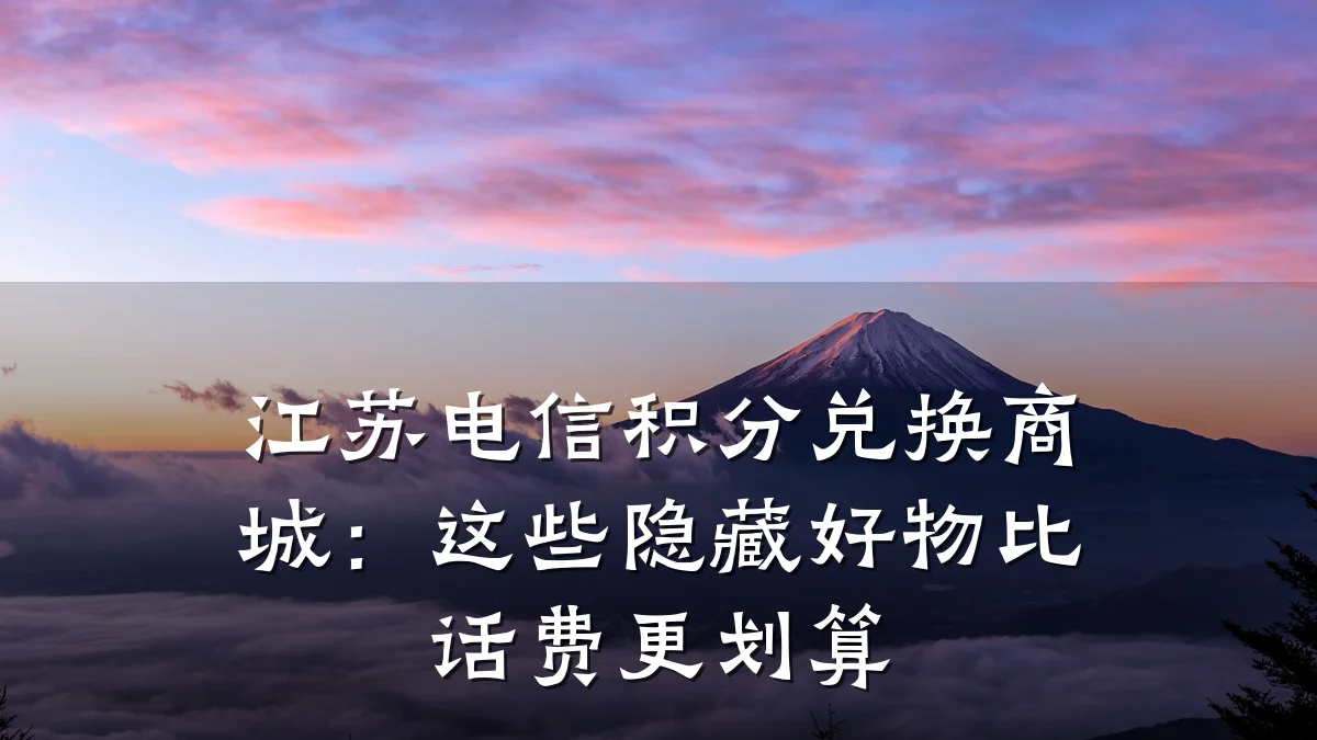 江苏电信积分兑换商城:这些隐藏好物比话费更划算