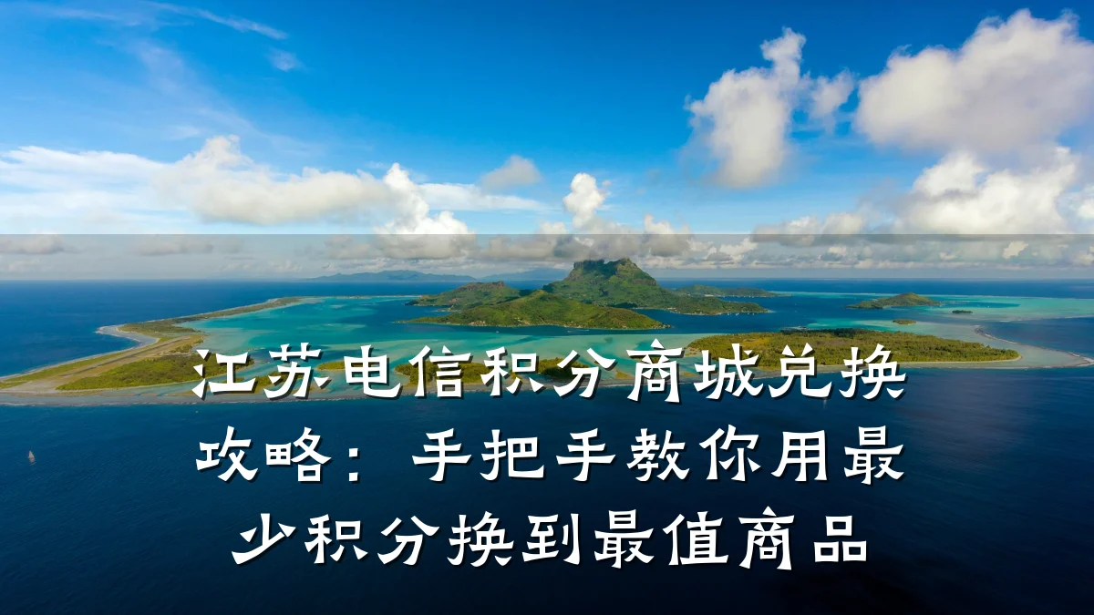江苏电信积分商城兑换攻略:手把手教你用最少积分换到最值商品