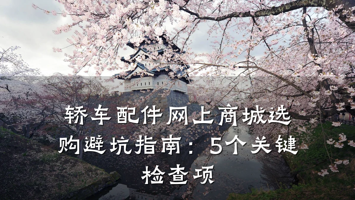 轿车配件网上商城选购避坑指南:5个关键检查项
