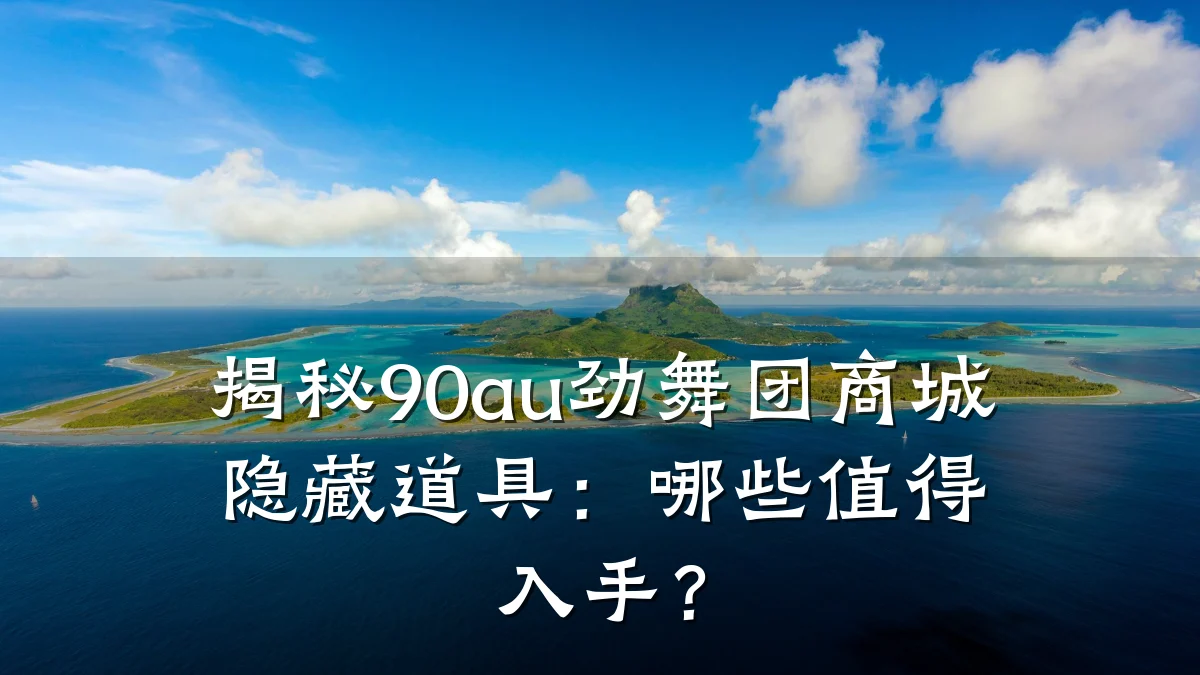 揭秘90au劲舞团商城隐藏道具：哪些值得入手？