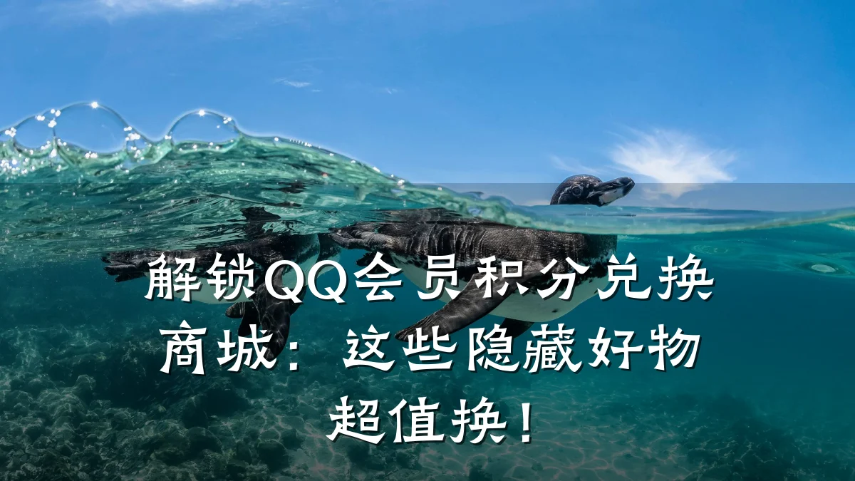 解锁QQ会员积分兑换商城:这些隐藏好物超值换!