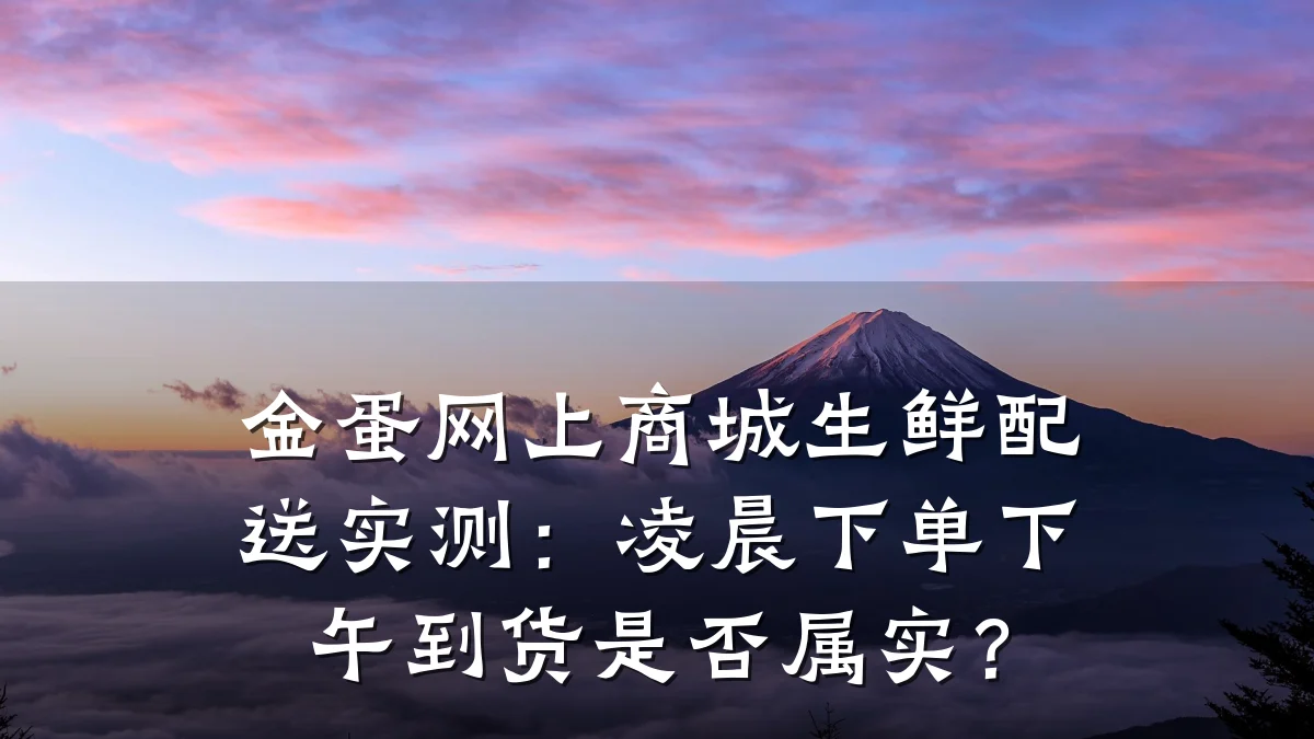 金蛋网上商城生鲜配送实测:凌晨下单下午到货是否属实?