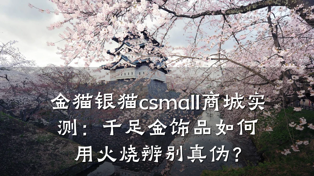 金猫银猫csmall商城实测:千足金饰品如何用火烧辨别真伪?