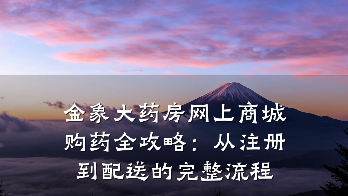 金象大药房网上商城购药全攻略:从注册到配送的完整流程