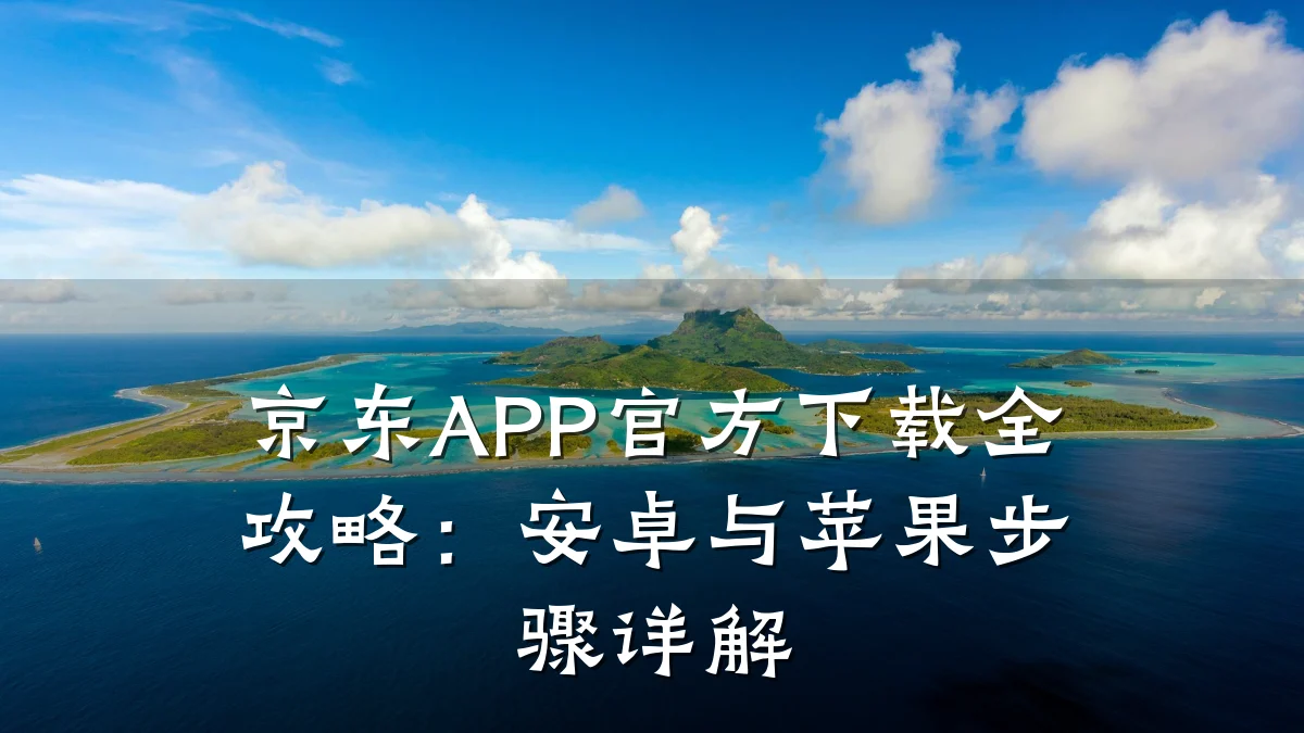 京东APP官方下载全攻略:安卓与苹果步骤详解