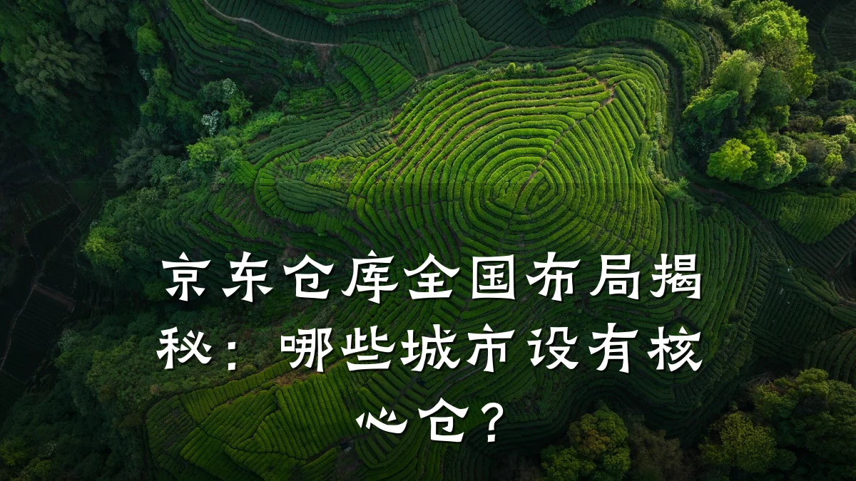 京东仓库全国布局揭秘:哪些城市设有核心仓?