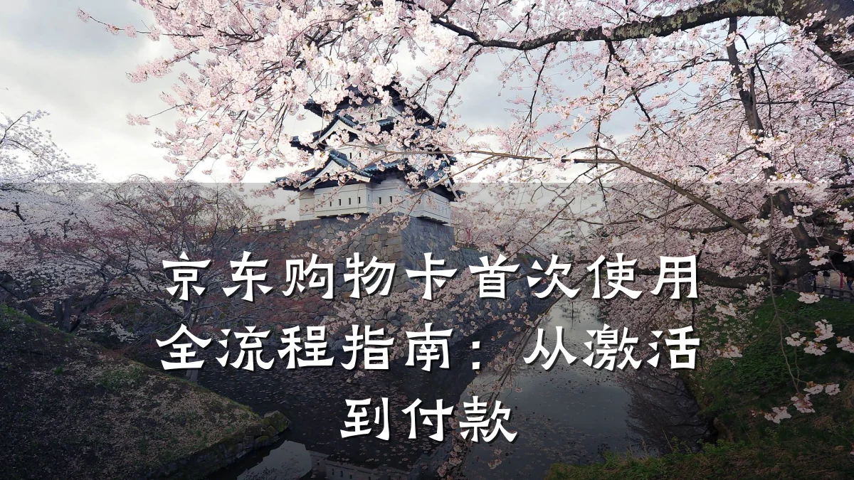 京东购物卡首次使用全流程指南:从激活到付款