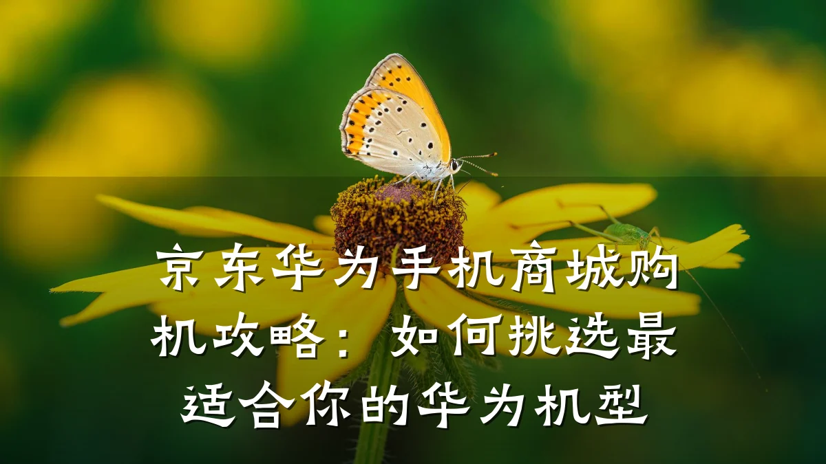 京东华为手机商城购机攻略:如何挑选最适合你的华为机型
