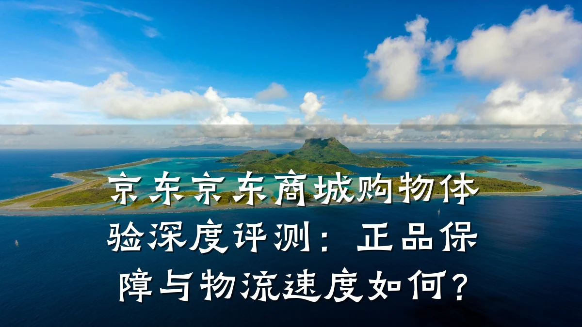 京东京东商城购物体验深度评测:正品保障与物流速度如何?