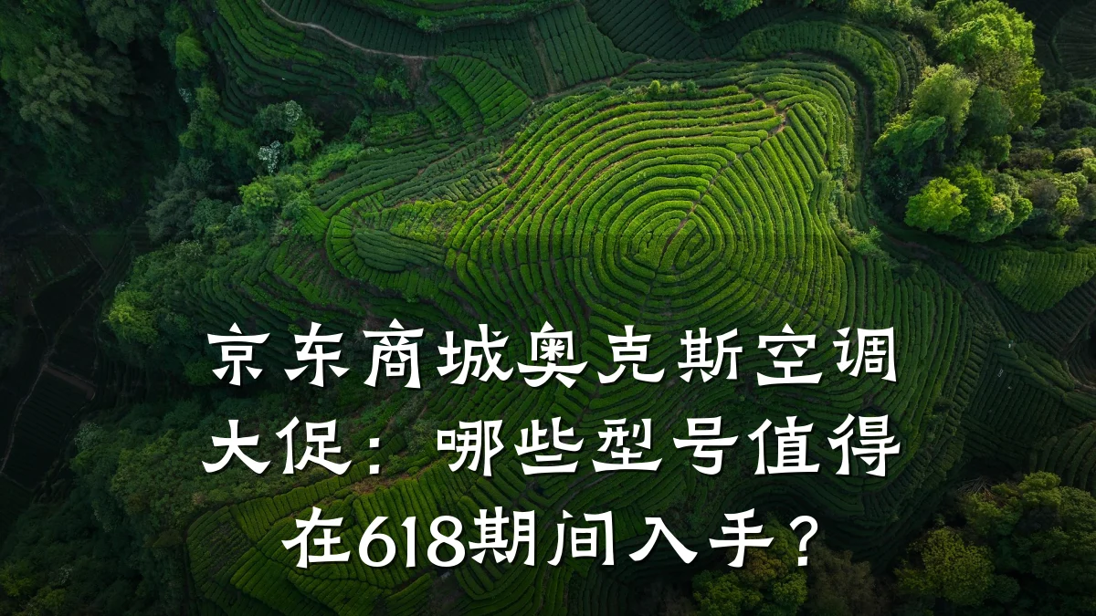京东商城奥克斯空调大促:哪些型号值得在618期间入手?