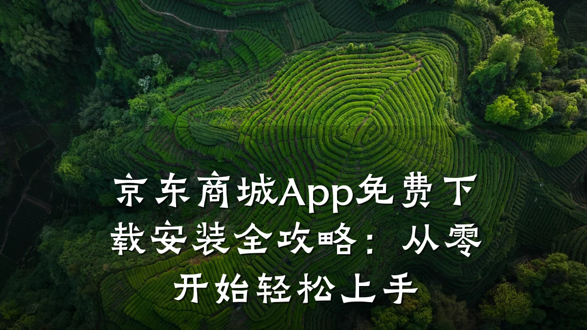 京东商城App免费下载安装全攻略:从零开始轻松上手