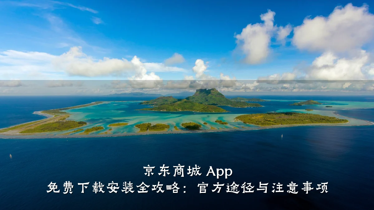京东商城 App 免费下载安装全攻略:官方途径与注意事项