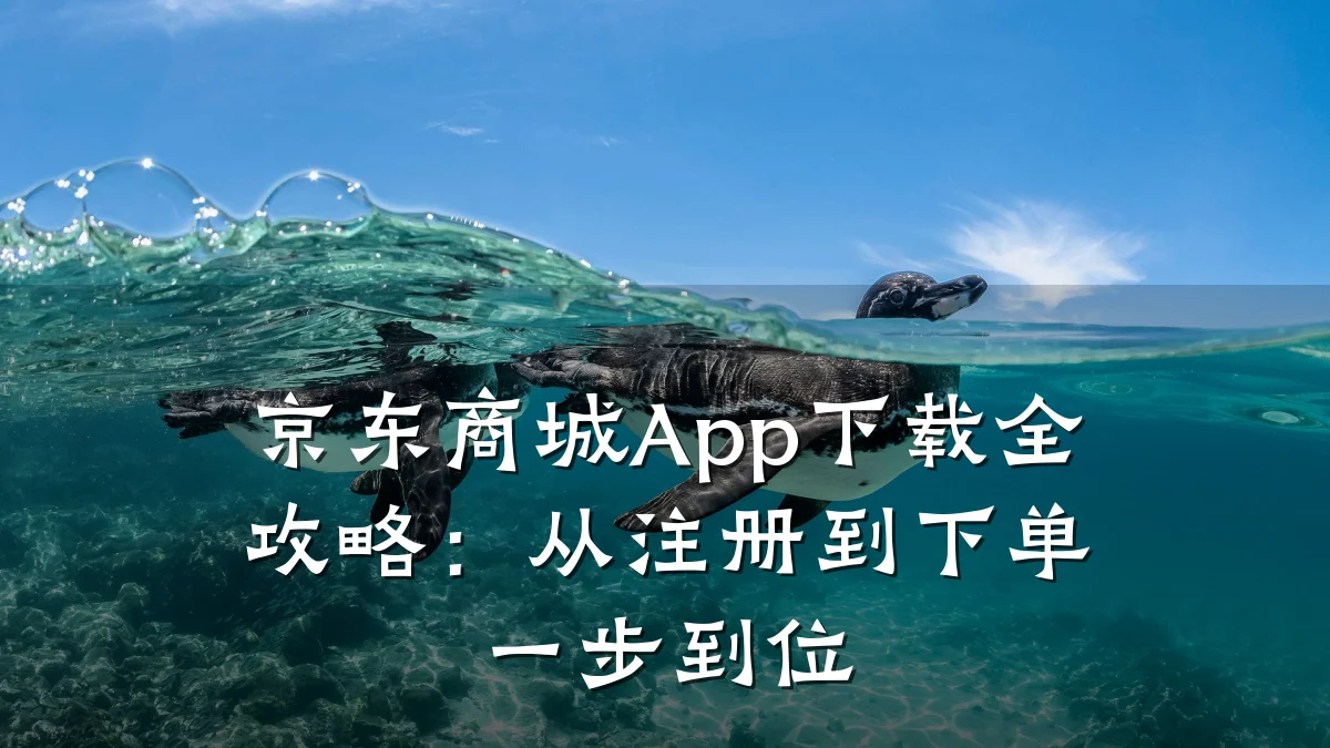 京东商城App下载全攻略:从注册到下单一步到位