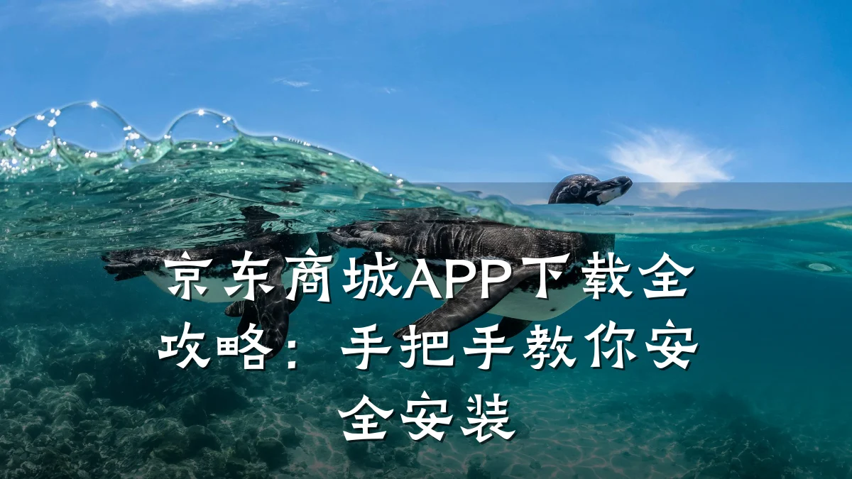 京东商城APP下载全攻略:手把手教你安全安装