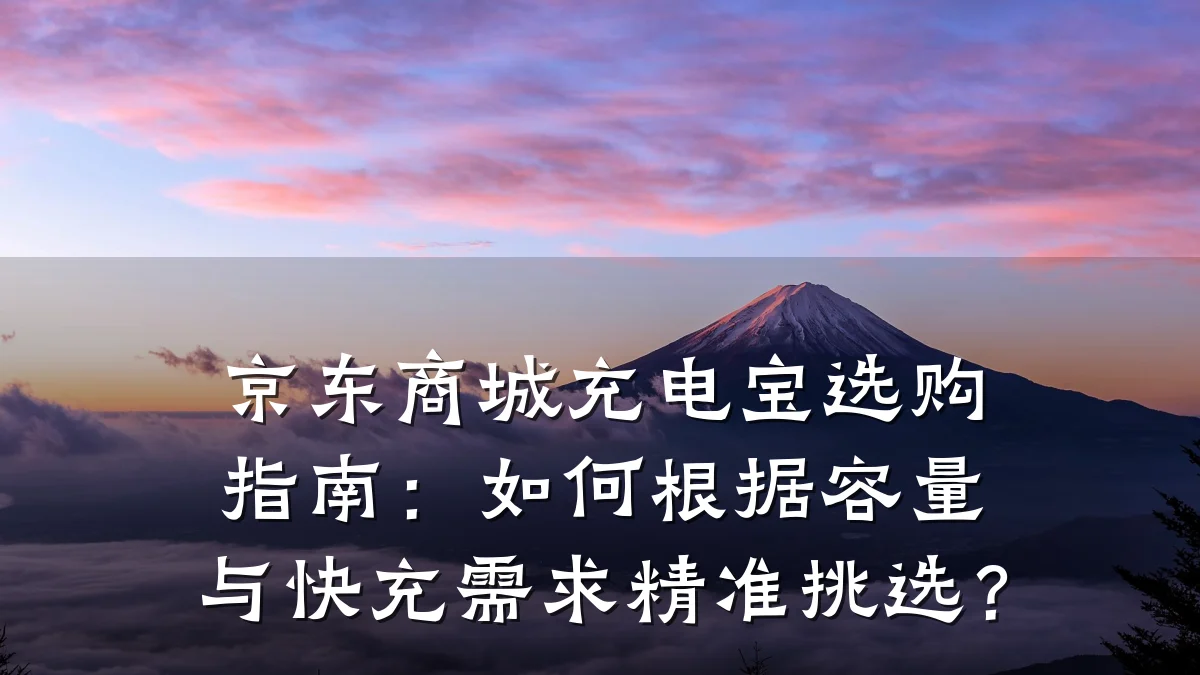 京东商城充电宝选购指南:如何根据容量与快充需求精准挑选?