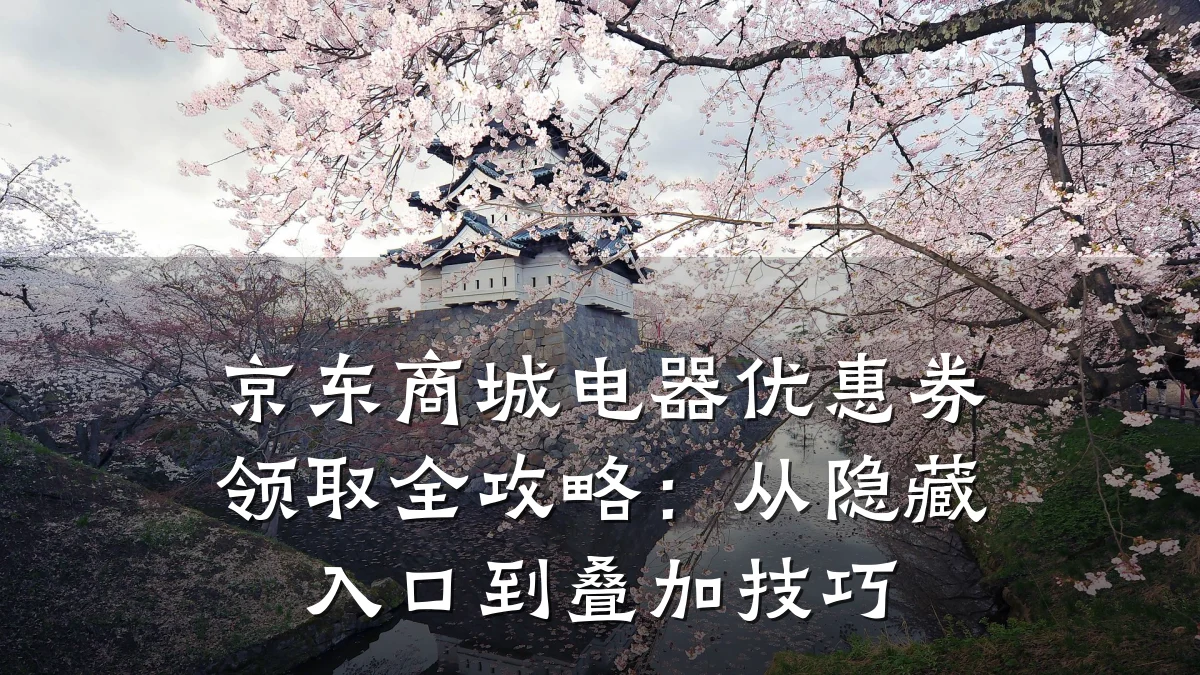 京东商城电器优惠券领取全攻略:从隐藏入口到叠加技巧