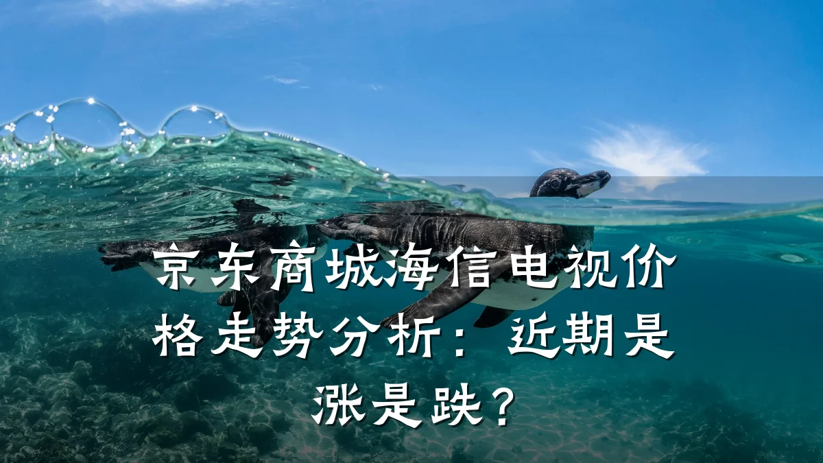 京东商城海信电视价格走势分析：近期是涨是跌？