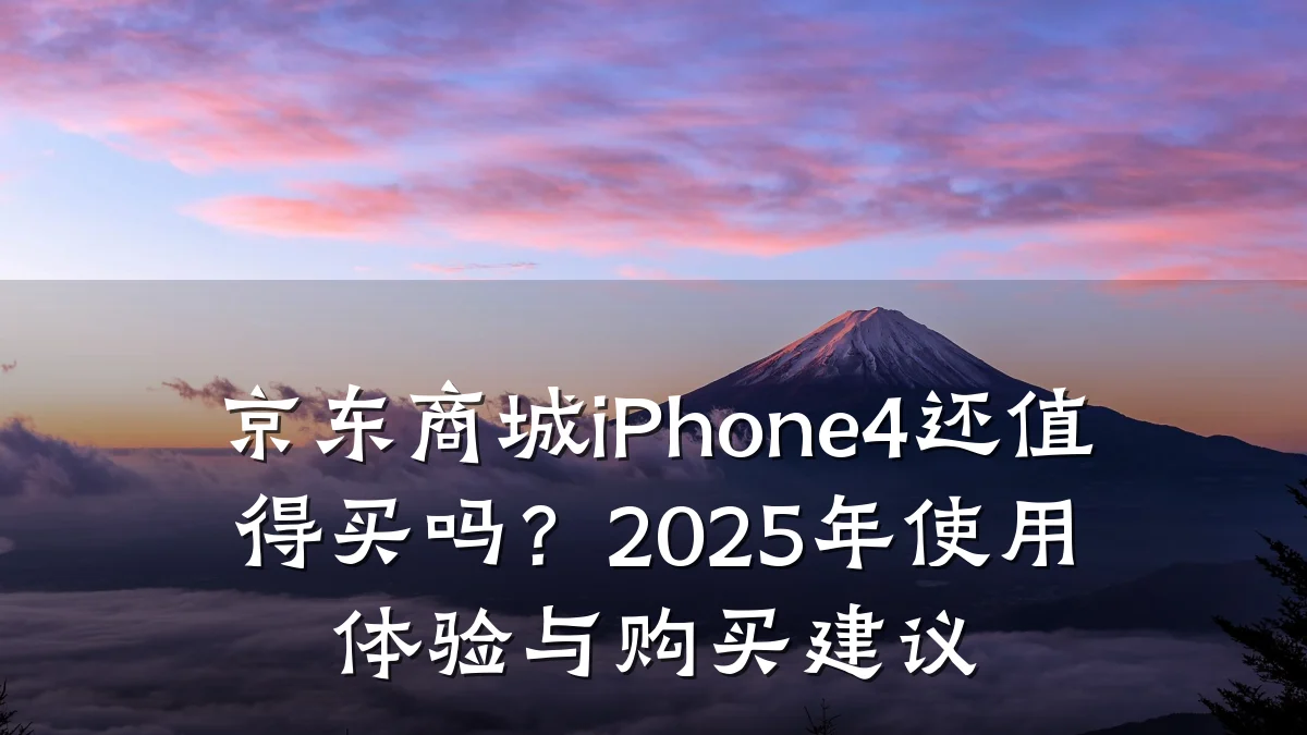 京东商城iPhone4还值得买吗?2025年使用体验与购买建议