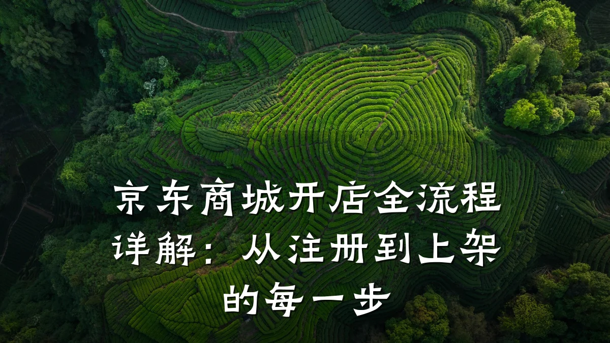 京东商城开店全流程详解:从注册到上架的每一步