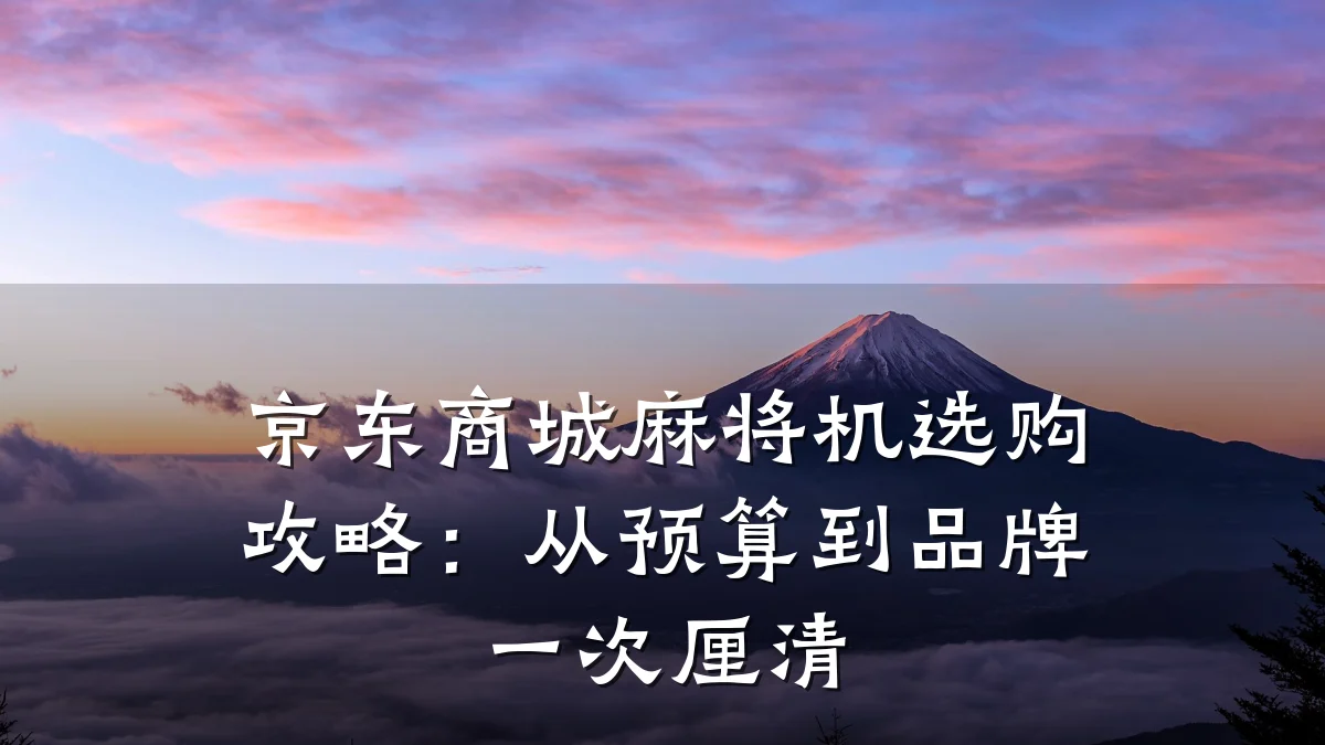 京东商城麻将机选购攻略：从预算到品牌一次厘清