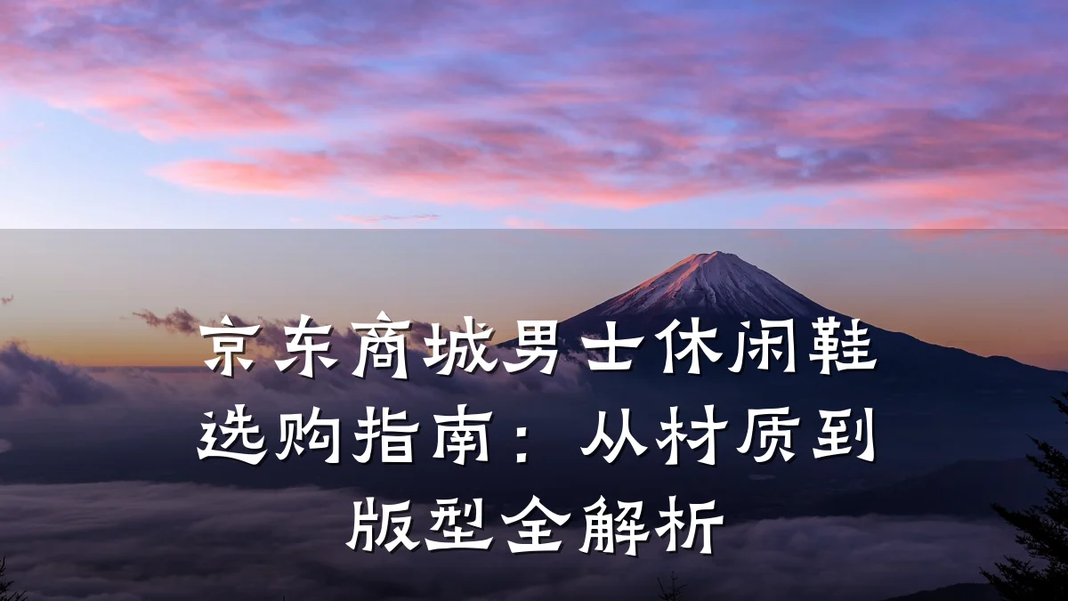 京东商城男士休闲鞋选购指南:从材质到版型全解析