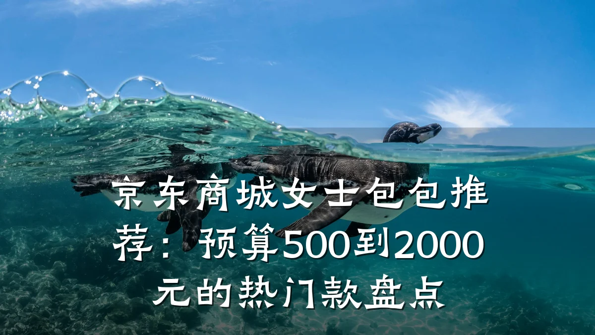 京东商城女士包包推荐:预算500到2000元的热门款盘点