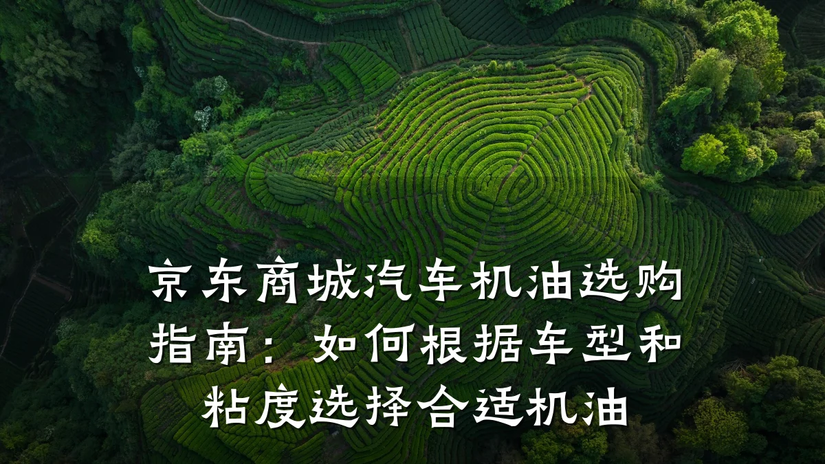 京东商城汽车机油选购指南:如何根据车型和粘度选择合适机油