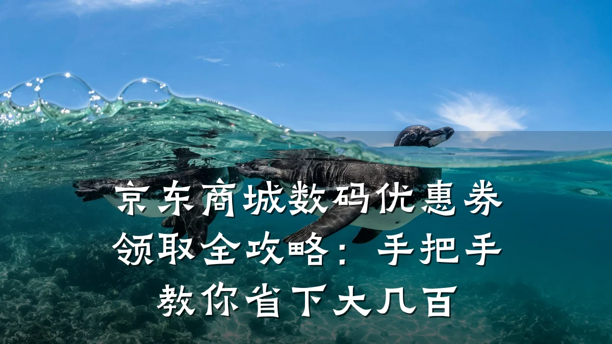 京东商城数码优惠券领取全攻略：手把手教你省下大几百