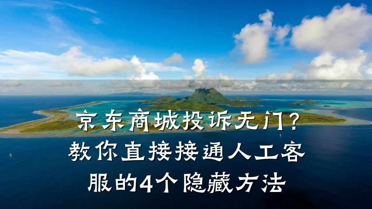 京东商城投诉无门?教你直接接通人工客服的4个隐藏方法