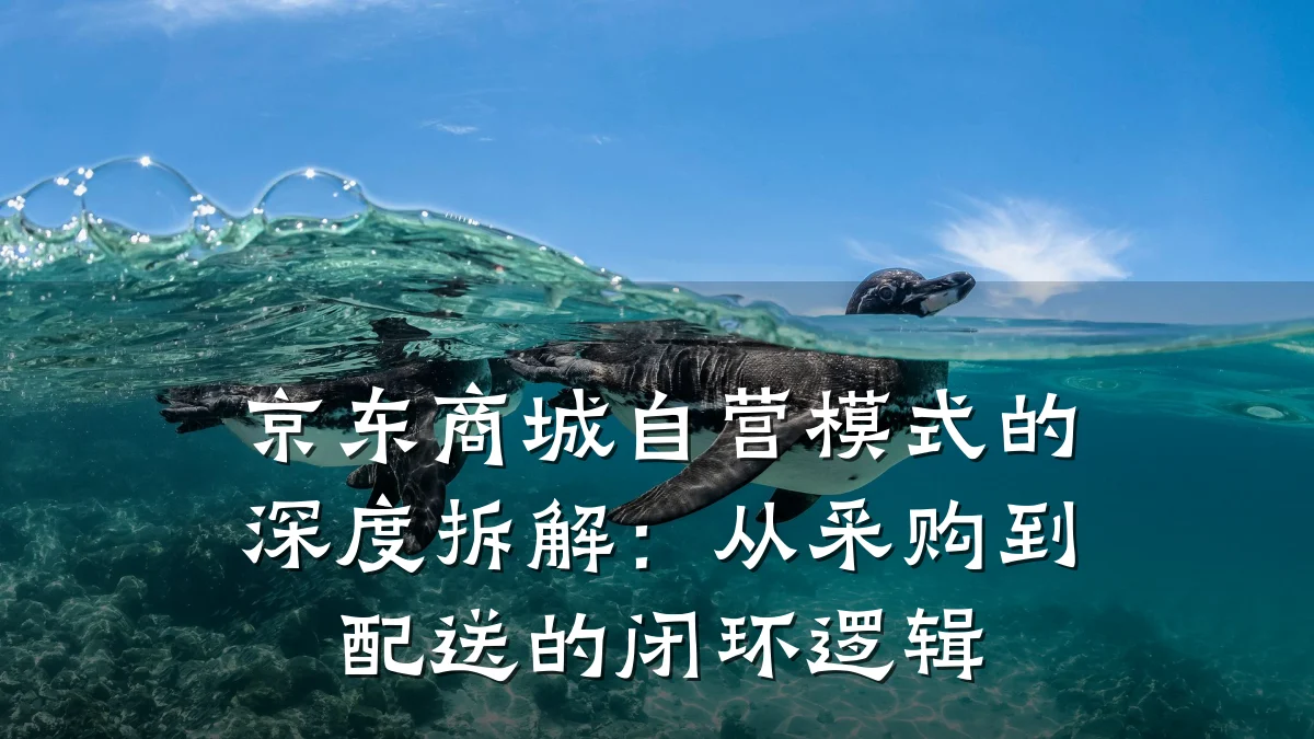 京东商城自营模式的深度拆解:从采购到配送的闭环逻辑