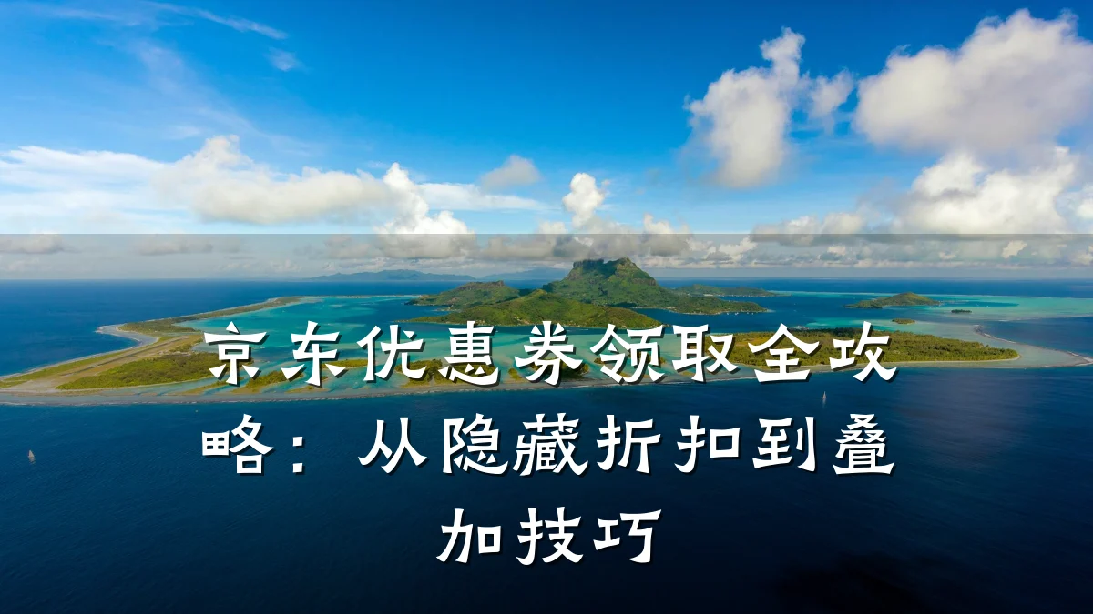 京东优惠券领取全攻略:从隐藏折扣到叠加技巧