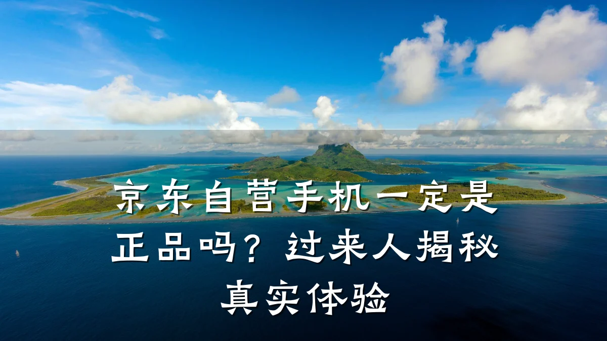 京东自营手机一定是正品吗?过来人揭秘真实体验