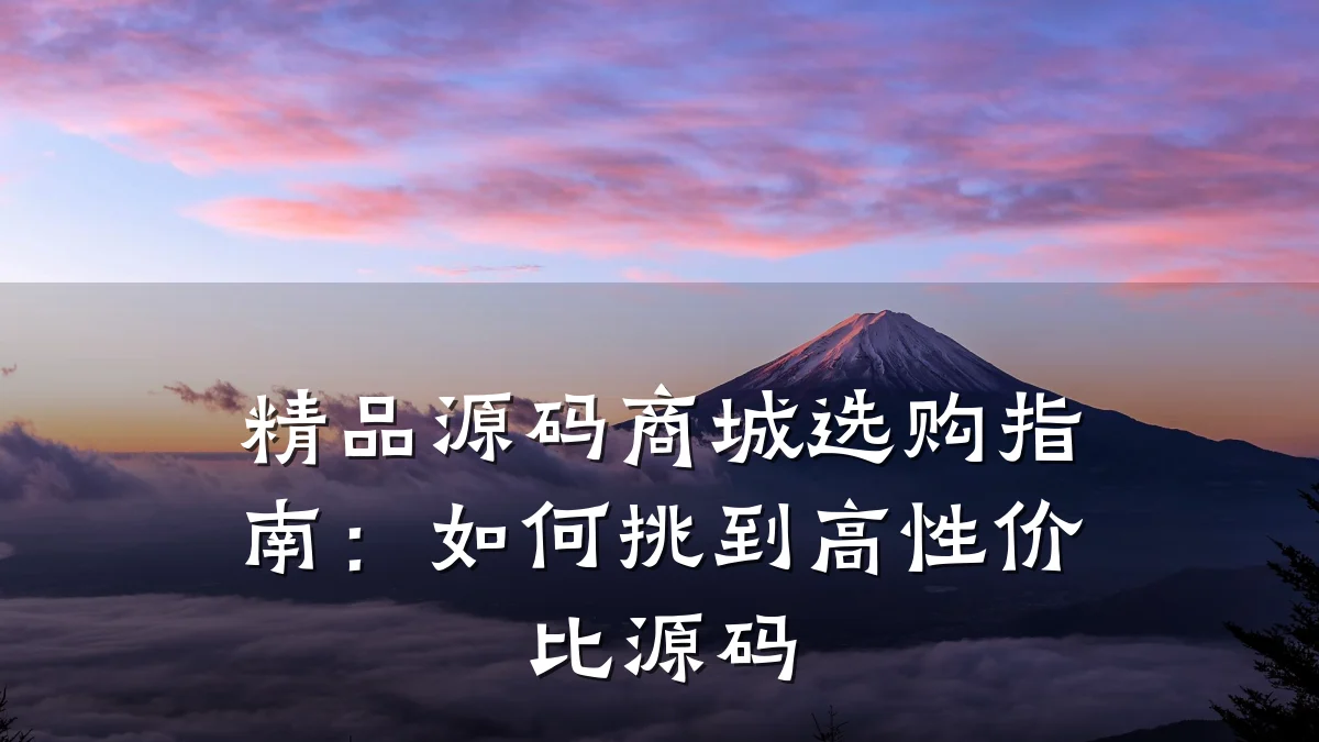 精品源码商城选购指南:如何挑到高性价比源码