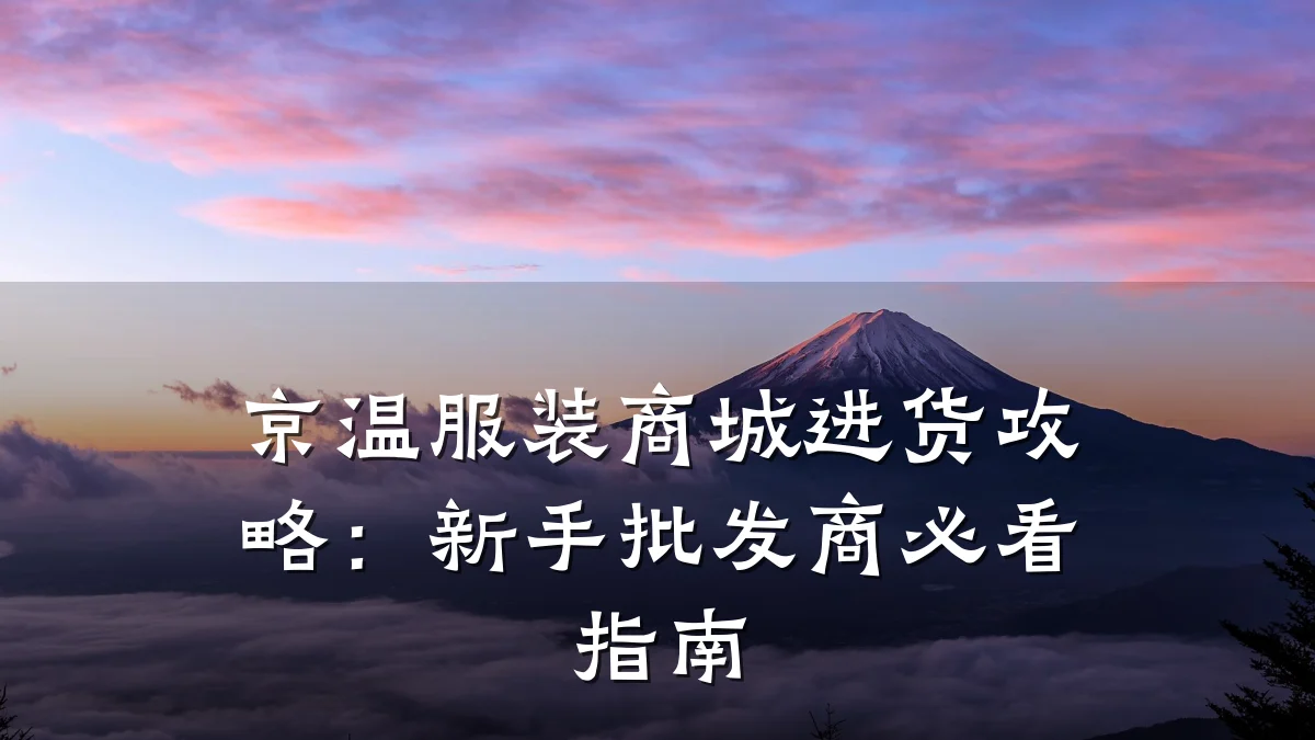 京温服装商城进货攻略：新手批发商必看指南