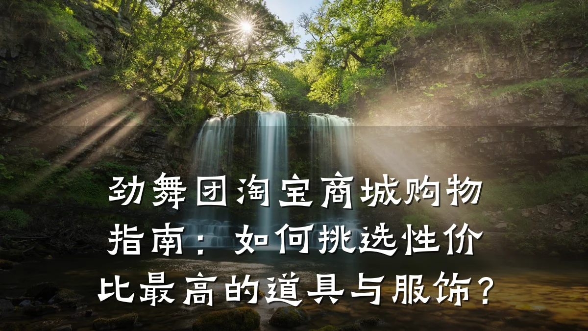 劲舞团淘宝商城购物指南：如何挑选性价比最高的道具与服饰？