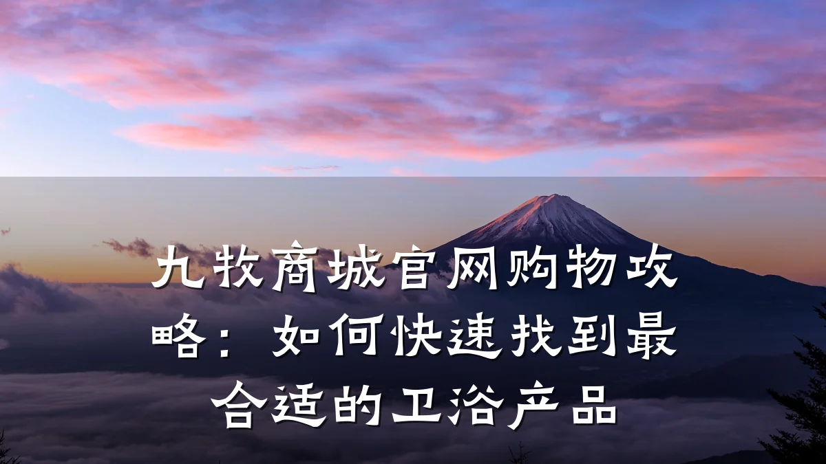 九牧商城官网购物攻略:如何快速找到最合适的卫浴产品