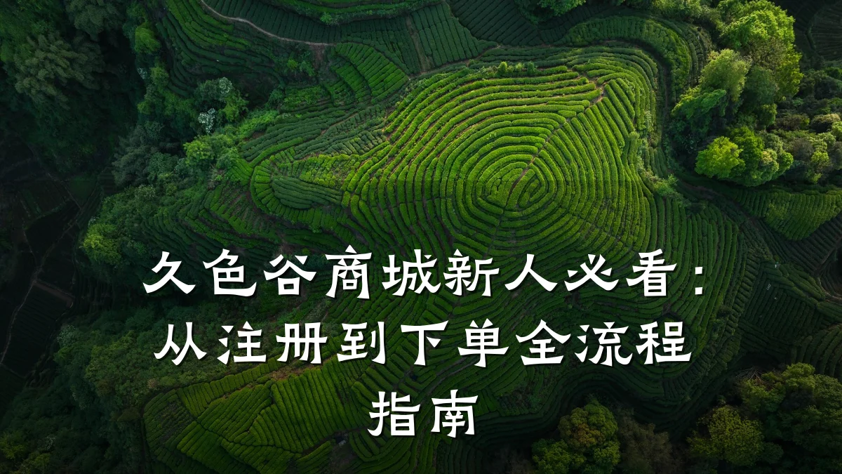 久色谷商城新人必看:从注册到下单全流程指南
